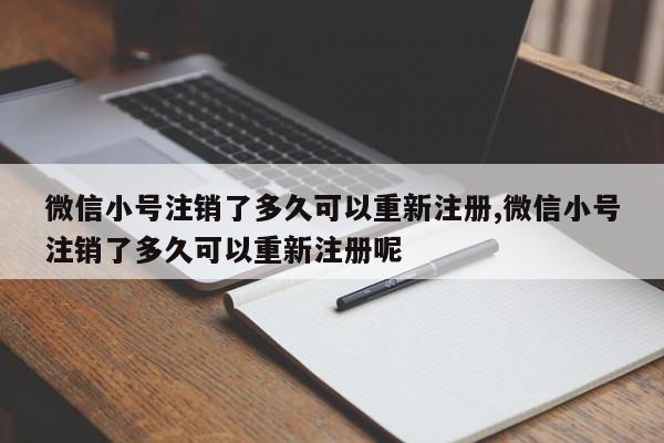 微信小号注销了多久可以重新注册,微信小号注销了多久可以重新注册呢-第1张图片-天启科技