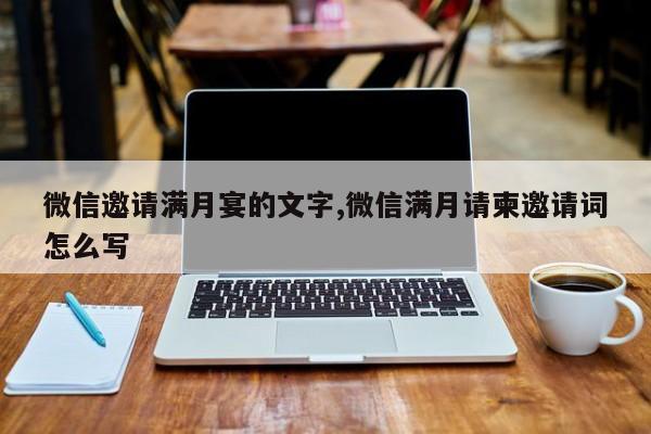 微信邀请满月宴的文字,微信满月请柬邀请词怎么写-第1张图片-天启科技