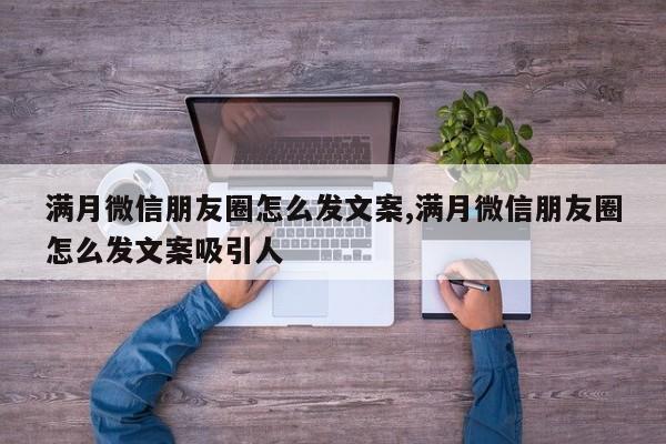 满月微信朋友圈怎么发文案,满月微信朋友圈怎么发文案吸引人-第1张图片-天启科技