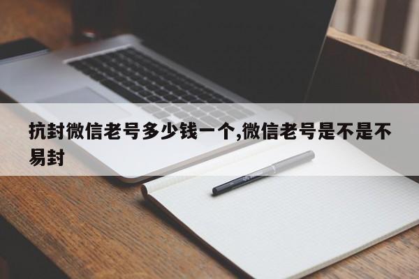 抗封微信老号多少钱一个,微信老号是不是不易封-第1张图片-天启科技