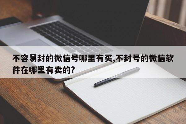 不容易封的微信号哪里有买,不封号的微信软件在哪里有卖的?-第1张图片-天启科技
